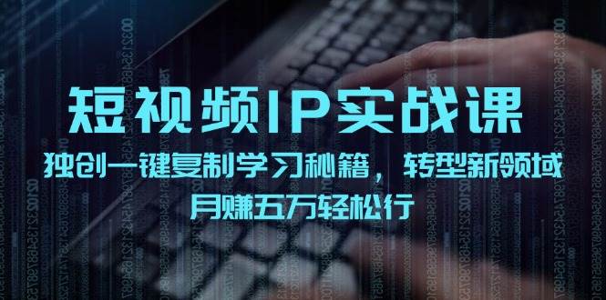 短视频 IP实战课,独创一键复制学习秘籍,转战新领域,月赚五万轻松行去创吧-网创项目资源站-副业项目-创业项目-搞钱项目去创吧