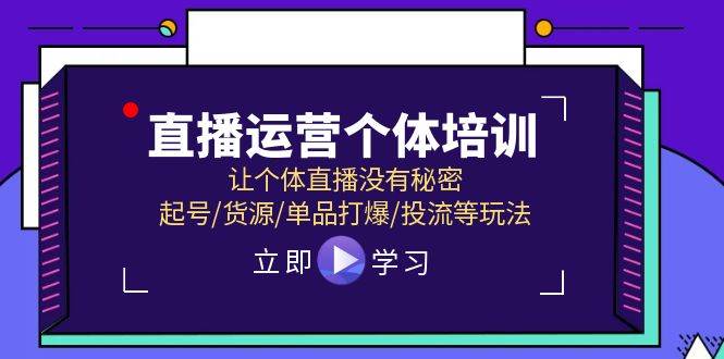 直播运营个体培训，让个体直播没有秘密，起号/货源/单品打爆/投流等玩法去创吧-网创项目资源站-副业项目-创业项目-搞钱项目去创吧