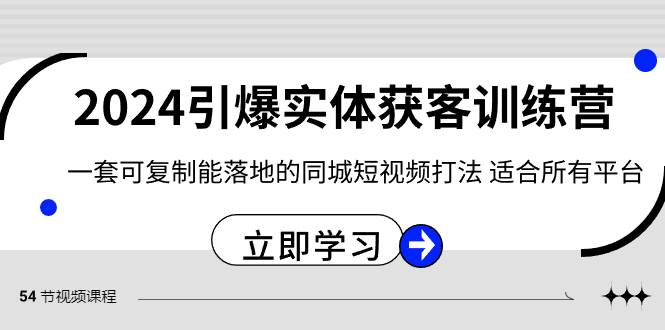 2024·引爆实体获客训练营 一套可复制能落地的同城短视频打法 适合所有平台去创吧-网创项目资源站-副业项目-创业项目-搞钱项目去创吧