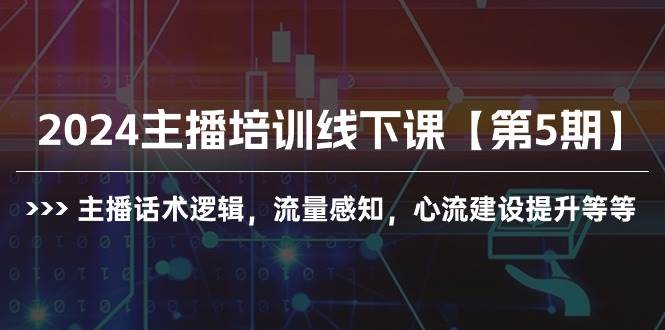 2024主播培训线下课【第5期】主播话术逻辑，流量感知，心流建设提升等等去创吧-网创项目资源站-副业项目-创业项目-搞钱项目去创吧