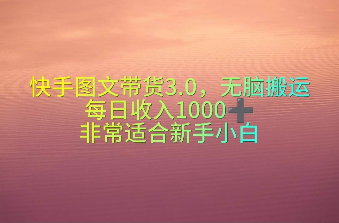 快手图文带货3.0，无脑搬运，每日收入1000＋，非常适合新手小白去创吧-网创项目资源站-副业项目-创业项目-搞钱项目去创吧