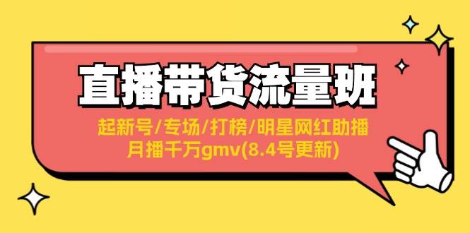 直播带货流量班：起新号/专场/打榜/明星网红助播/月播千万gmv(8.4号更新)去创吧-网创项目资源站-副业项目-创业项目-搞钱项目去创吧