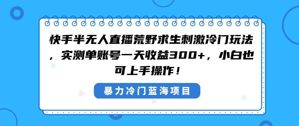 快手半无人直播荒野求生刺激冷门玩法，实测单账号一天收益300+，小白也…去创吧-网创项目资源站-副业项目-创业项目-搞钱项目去创吧