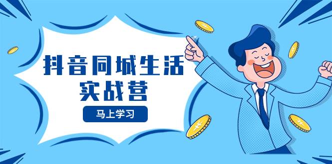 抖音同城生活实战营，抓住抖音本地生活风口，让你的生意逆风翻盘去创吧-网创项目资源站-副业项目-创业项目-搞钱项目去创吧