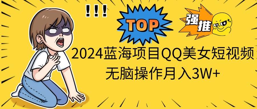 2024蓝海项目QQ美女短视频无脑操作月入3W+去创吧-网创项目资源站-副业项目-创业项目-搞钱项目去创吧