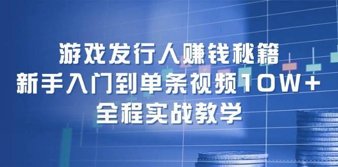 游戏发行人赚钱秘籍：新手入门到单条视频10W+，全程实战教学去创吧-网创项目资源站-副业项目-创业项目-搞钱项目去创吧