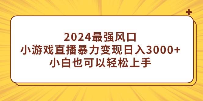 2024最强风口，小游戏直播暴力变现日入3000+小白也可以轻松上手去创吧-网创项目资源站-副业项目-创业项目-搞钱项目去创吧