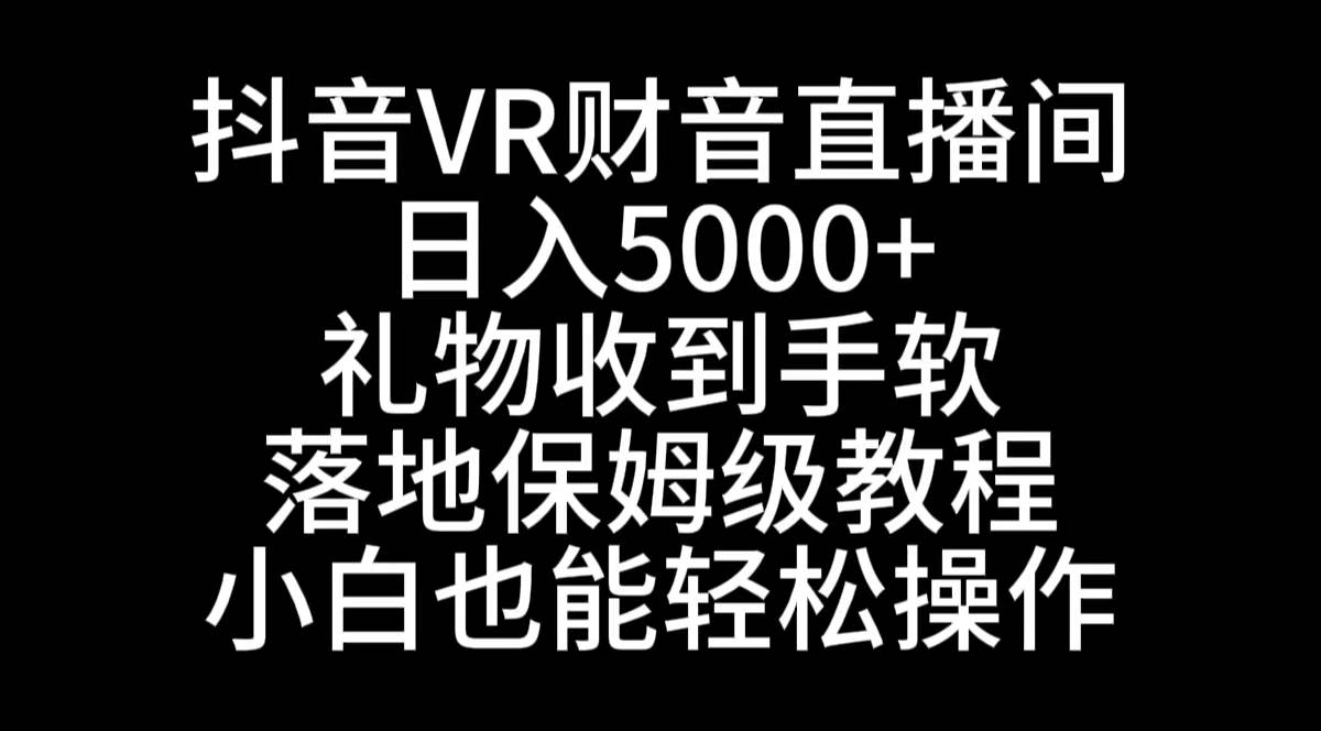 抖音VR财神直播间，日入5000+，礼物收到手软，落地式保姆级教程，小白也…去创吧-网创项目资源站-副业项目-创业项目-搞钱项目去创吧
