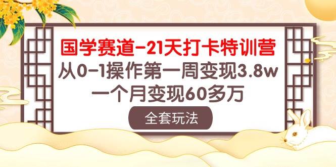 国学 赛道-21天打卡特训营：从0-1操作第一周变现3.8w，一个月变现60多万去创吧-网创项目资源站-副业项目-创业项目-搞钱项目去创吧