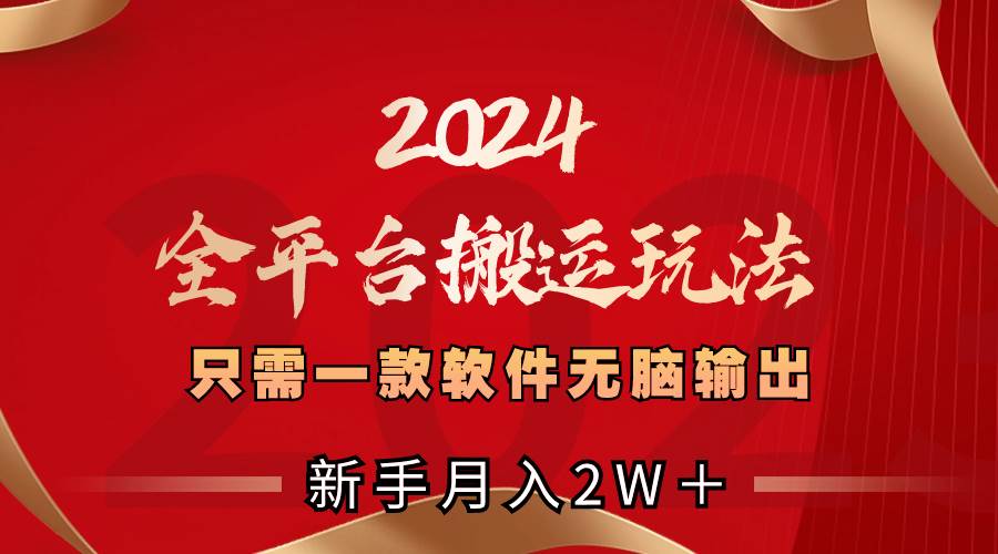2024全平台搬运玩法，只需一款软件，无脑输出，新手也能月入2W＋去创吧-网创项目资源站-副业项目-创业项目-搞钱项目去创吧