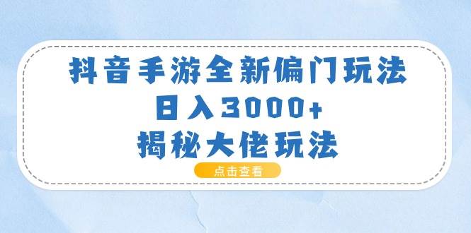 抖音手游全新偏门玩法，日入3000+，揭秘大佬玩法去创吧-网创项目资源站-副业项目-创业项目-搞钱项目去创吧