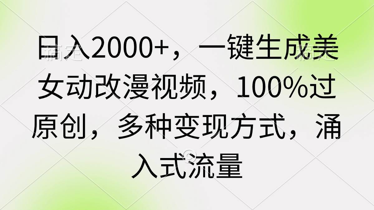 日入2000+，一键生成美女动改漫视频，100%过原创，多种变现方式 涌入式流量去创吧-网创项目资源站-副业项目-创业项目-搞钱项目去创吧
