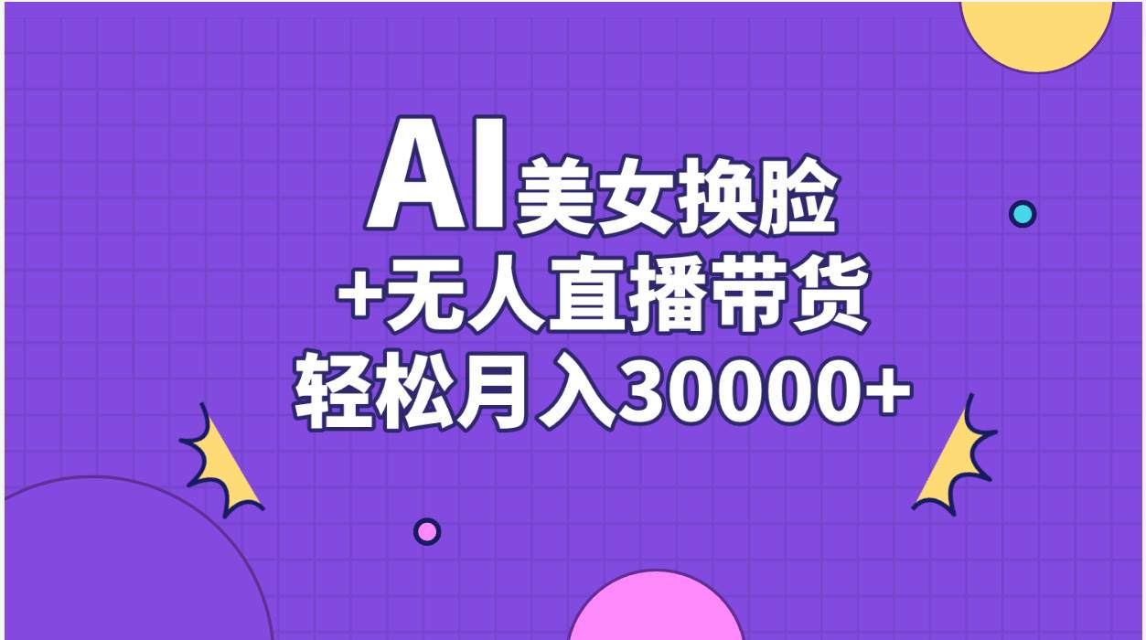 AI美女换脸视频结合无人直播带货，随便月入30000+去创吧-网创项目资源站-副业项目-创业项目-搞钱项目去创吧