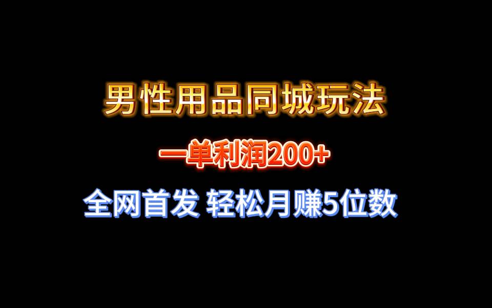 全网首发 一单利润200+ 男性用品同城玩法 轻松月赚5位数去创吧-网创项目资源站-副业项目-创业项目-搞钱项目去创吧