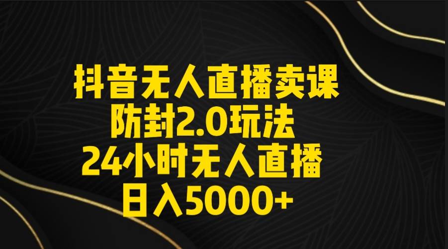 抖音无人直播卖课防封2.0玩法 打造日不落直播间 日入5000+附直播素材+音频去创吧-网创项目资源站-副业项目-创业项目-搞钱项目去创吧