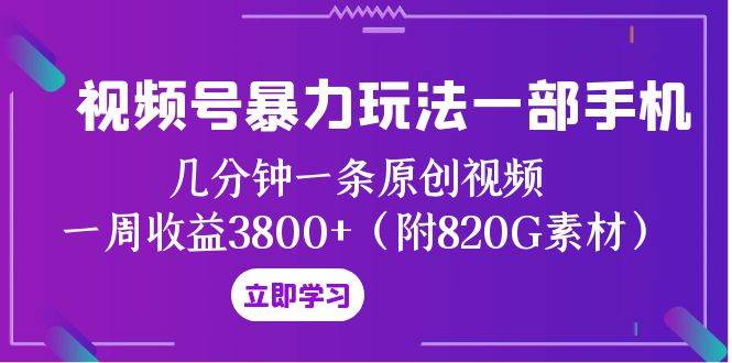 视频号暴力玩法一部手机 几分钟一条原创视频 一周收益3800+（附820G素材）去创吧-网创项目资源站-副业项目-创业项目-搞钱项目去创吧