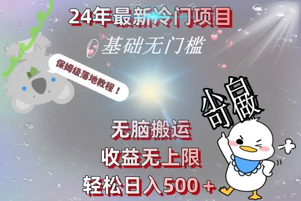 24年最新冷门项目，无脑搬运，收益无上限，轻松日入500＋，保姆级落地教程去创吧-网创项目资源站-副业项目-创业项目-搞钱项目去创吧