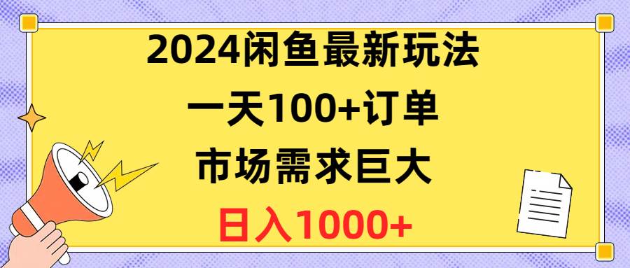 2024闲鱼最新玩法，一天100+订单，市场需求巨大，日入1400+去创吧-网创项目资源站-副业项目-创业项目-搞钱项目去创吧