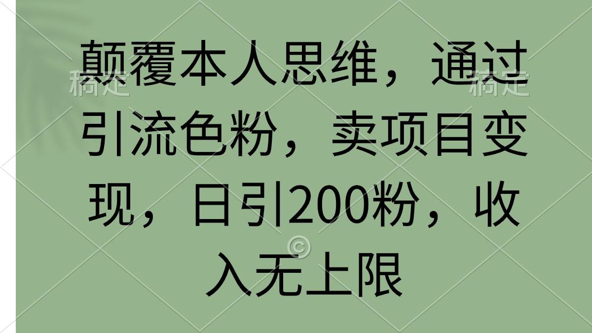 颠覆本人思维，通过引流色粉，卖项目变现，日引200粉，收入无上限去创吧-网创项目资源站-副业项目-创业项目-搞钱项目去创吧