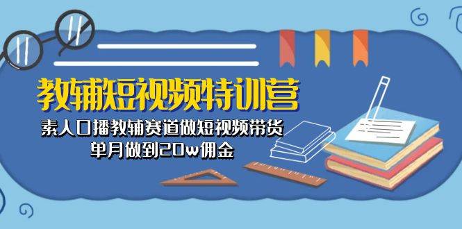 教辅-短视频特训营： 素人口播教辅赛道做短视频带货，单月做到20w佣金去创吧-网创项目资源站-副业项目-创业项目-搞钱项目去创吧