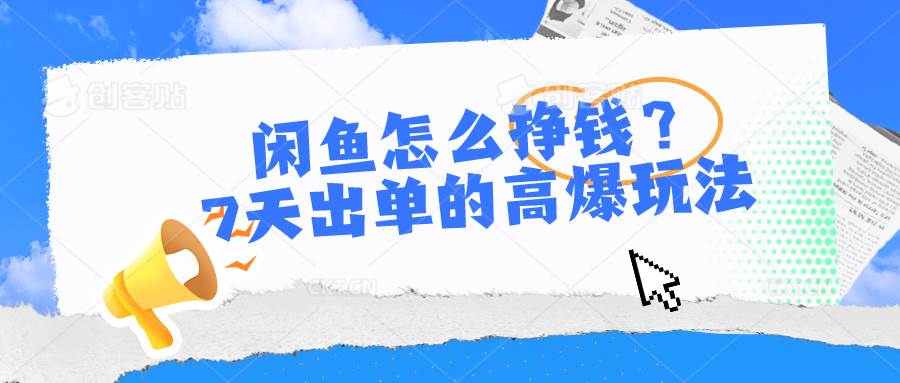 闲鱼怎么挣钱？7天出单的高爆玩法去创吧-网创项目资源站-副业项目-创业项目-搞钱项目去创吧