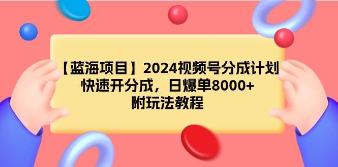 【蓝海项目】2024视频号分成计划，快速开分成，日爆单8000+，附玩法教程去创吧-网创项目资源站-副业项目-创业项目-搞钱项目去创吧