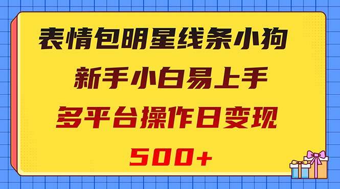 表情包明星线条小狗变现项目，小白易上手多平台操作日变现500+去创吧-网创项目资源站-副业项目-创业项目-搞钱项目去创吧