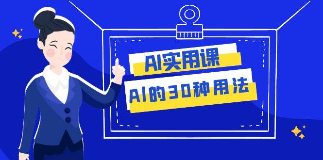 AI·实用课：Al的·30种用法，工作效率提升数倍（31节课）去创吧-网创项目资源站-副业项目-创业项目-搞钱项目去创吧