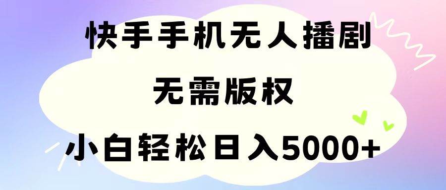 手机快手无人播剧，无需硬改，轻松解决版权问题，小白轻松日入5000+去创吧-网创项目资源站-副业项目-创业项目-搞钱项目去创吧