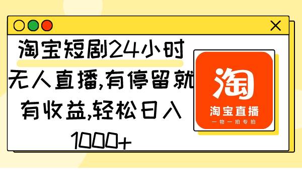 淘宝短剧24小时无人直播，有停留就有收益,轻松日入1000+去创吧-网创项目资源站-副业项目-创业项目-搞钱项目去创吧