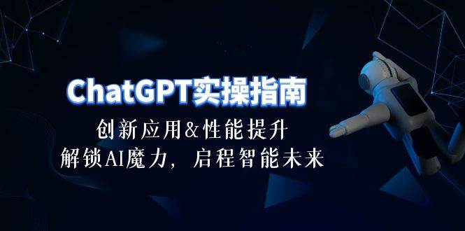 ChatGPT-实操指南：创新应用及性能提升，解锁 AI魔力，启程智能未来-30节去创吧-网创项目资源站-副业项目-创业项目-搞钱项目去创吧