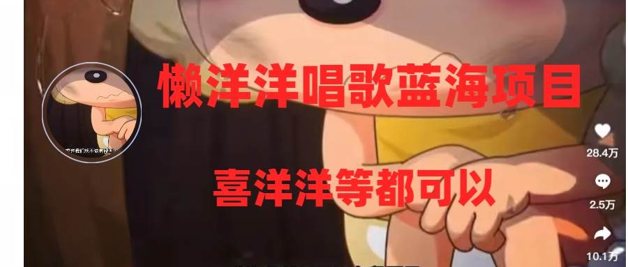 懒洋洋唱歌蓝海项目，单条作品上10+点赞，变现稳定/快（教程+工具）去创吧-网创项目资源站-副业项目-创业项目-搞钱项目去创吧