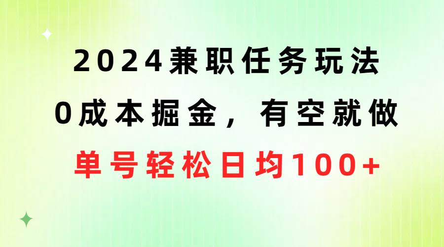 2024兼职任务玩法 0成本掘金，有空就做 单号轻松日均100+去创吧-网创项目资源站-副业项目-创业项目-搞钱项目去创吧