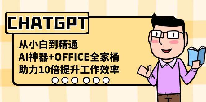 CHATGPT-从小白到精通，AI神器+OFFICE全家桶，助力10倍提升工作效率去创吧-网创项目资源站-副业项目-创业项目-搞钱项目去创吧