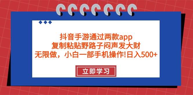 抖音手游通过两款app，复制粘贴野路子闷声发大财，无限做 一部手机日入500+去创吧-网创项目资源站-副业项目-创业项目-搞钱项目去创吧