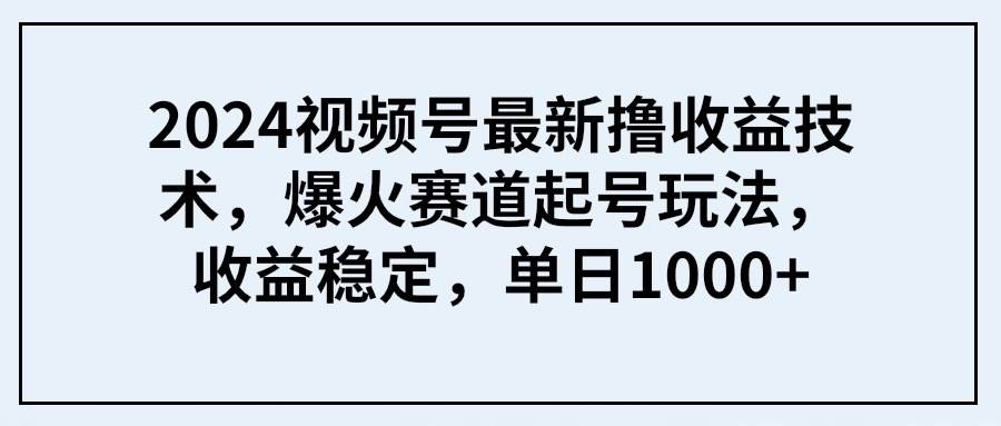 2024视频号最新撸收益技术,爆火赛道起号玩法,收益稳定,单日1000+去创吧-网创项目资源站-副业项目-创业项目-搞钱项目去创吧