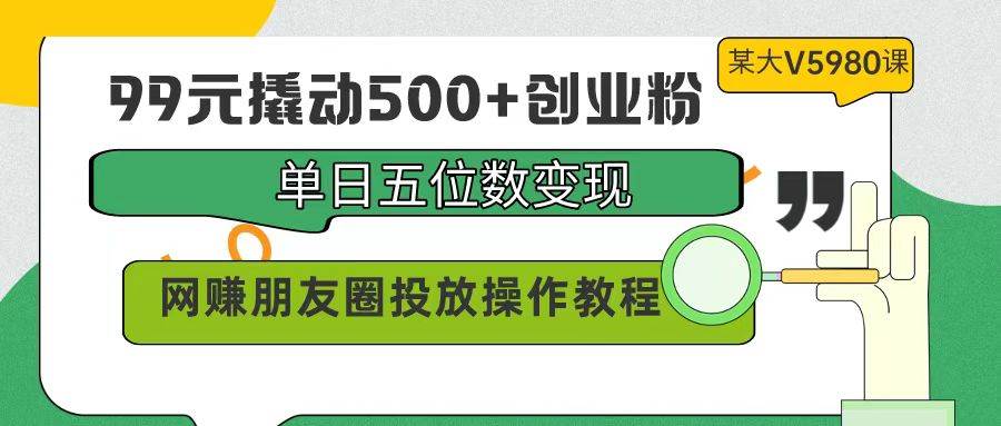 99元撬动500+创业粉，单日五位数变现，网赚朋友圈投放操作教程价值5980！去创吧-网创项目资源站-副业项目-创业项目-搞钱项目去创吧