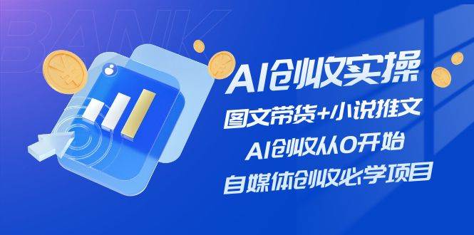 AI创收实操—图文带货+小说推文，AI创收从0开始，自媒体创收必学项目去创吧-网创项目资源站-副业项目-创业项目-搞钱项目去创吧
