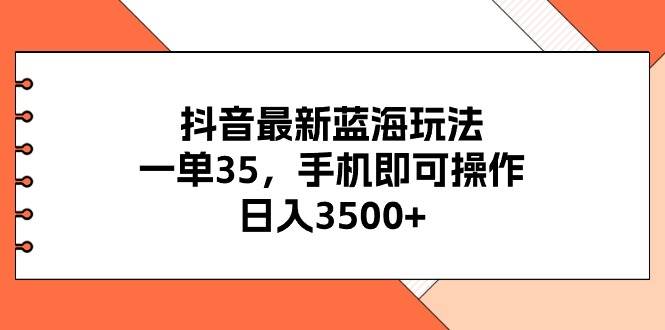 抖音最新蓝海玩法,一单35,手机即可操作,日入3500+,不了解一下真是…去创吧-网创项目资源站-副业项目-创业项目-搞钱项目去创吧