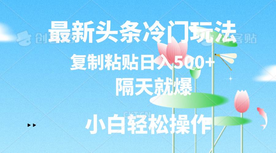 最新头条冷门玩法，隔天就爆，复制粘贴日入500+去创吧-网创项目资源站-副业项目-创业项目-搞钱项目去创吧