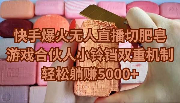 快手爆火无人直播切肥皂，游戏合伙人小铃铛双重机制，轻松躺赚5000+去创吧-网创项目资源站-副业项目-创业项目-搞钱项目去创吧