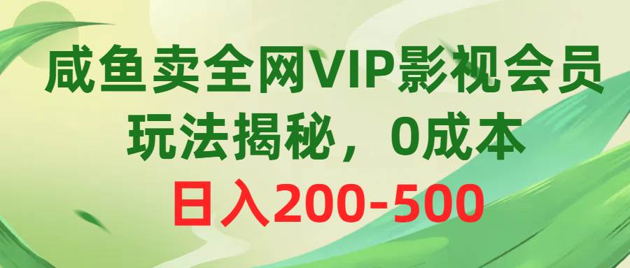 咸鱼卖全网VIP影视会员，玩法揭秘，0成本日入200-500去创吧-网创项目资源站-副业项目-创业项目-搞钱项目去创吧