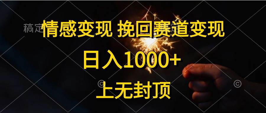 情感变现，挽回赛道变现，日入1000+，上无封顶去创吧-网创项目资源站-副业项目-创业项目-搞钱项目去创吧