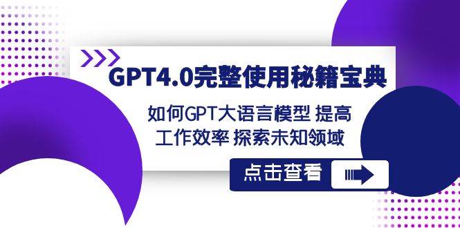 GPT4.0完整使用-秘籍宝典：如何GPT大语言模型 提高工作效率 探索未知领域去创吧-网创项目资源站-副业项目-创业项目-搞钱项目去创吧