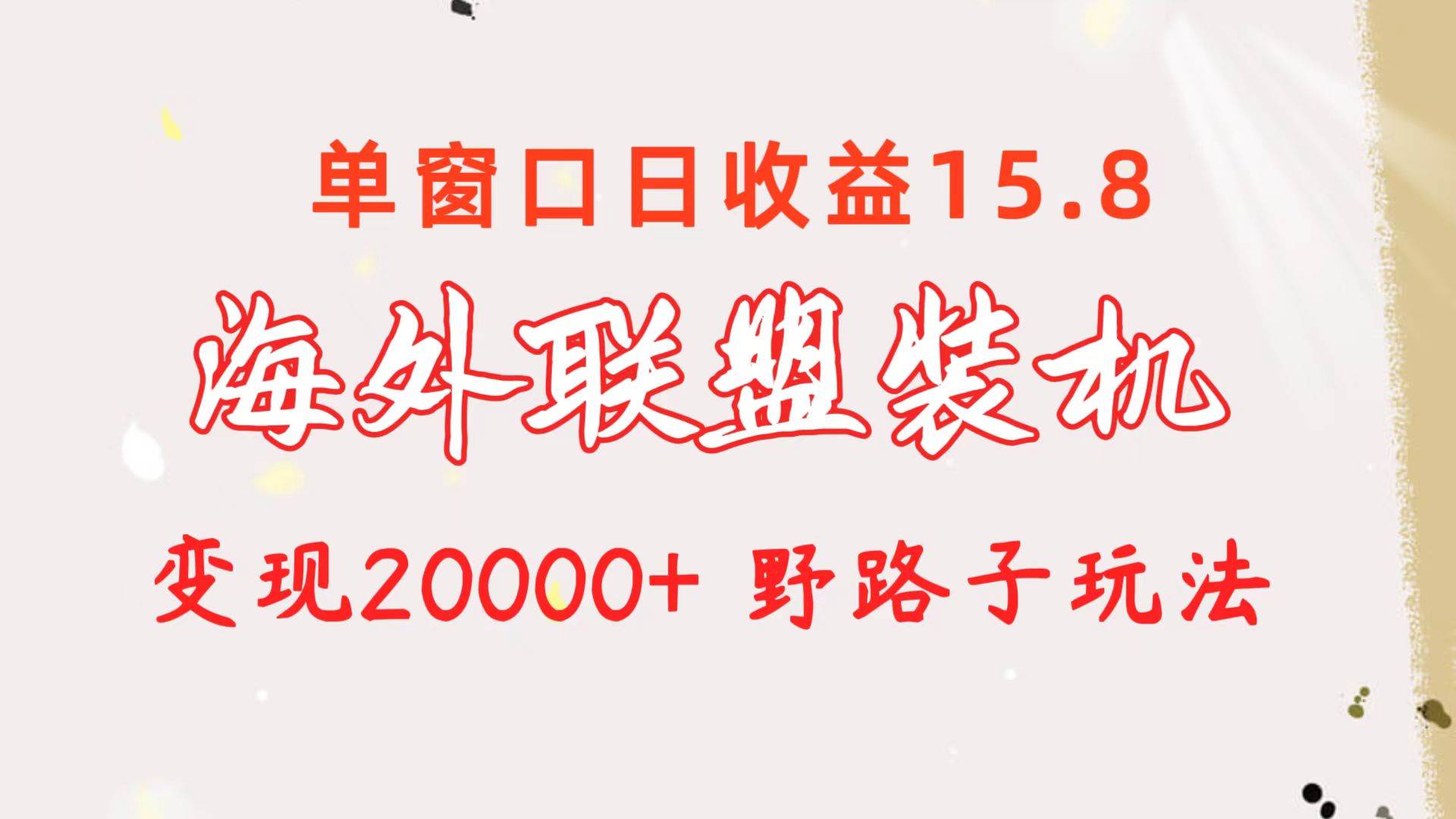 海外联盟装机 单窗口日收益15.8  变现20000+ 野路子玩法去创吧-网创项目资源站-副业项目-创业项目-搞钱项目去创吧