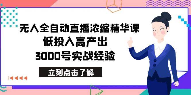 最新无人全自动直播浓缩精华课，低投入高产出，3000号实战经验去创吧-网创项目资源站-副业项目-创业项目-搞钱项目去创吧