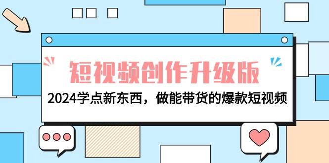 电商人必看-短视频创作升级版：2024学点新东西，做能带货的爆款短视频去创吧-网创项目资源站-副业项目-创业项目-搞钱项目去创吧