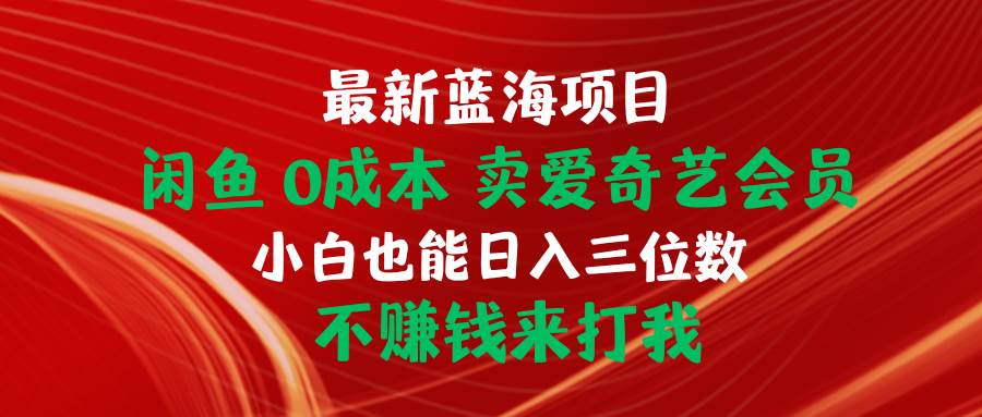 最新蓝海项目 闲鱼0成本 卖爱奇艺会员 小白也能入三位数 不赚钱来打我去创吧-网创项目资源站-副业项目-创业项目-搞钱项目去创吧