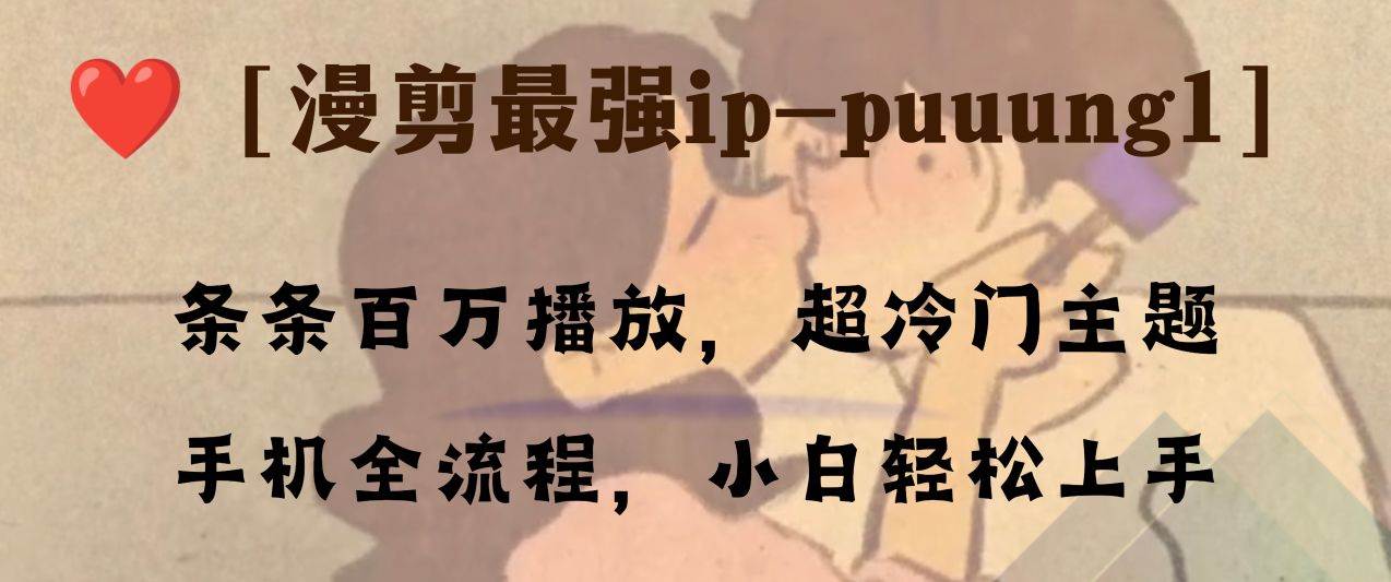 条条百万播放，漫剪最强冷门ip-puuung1，手机全流程，小白轻松学会！去创吧-网创项目资源站-副业项目-创业项目-搞钱项目去创吧