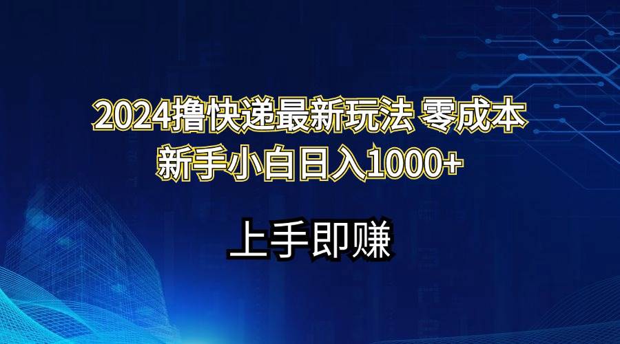 2024撸快递最新玩法零成本新手小白日入1000+去创吧-网创项目资源站-副业项目-创业项目-搞钱项目去创吧
